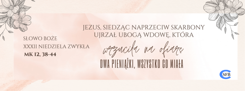 XXXII NIEDZIELA ZWYKŁA Betania Młodym Jezus, siedząc naprzeciw skarbony, ujrzał ubogą wdowę, która wrzuciła na ofiarę dwa pieniążki, wszystko, co miała. XXXII Niedziela Zwykła.