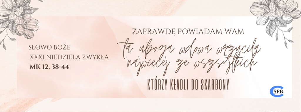 XXXII NIEDZIELA ZWYKŁA Betania Młodym Zaprawdę, powiadam wam: Ta uboga wdowa wrzuciła najwięcej ze wszystkich, którzy kładli do skarbony. XXXII Niedziela Zwykła.