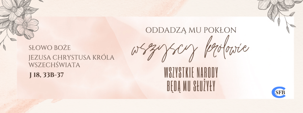 Oddadzą mu pokłon wszyscy królowie. Wszystkie narody będą Mu służyły. Chrystusa Jezusa Króla Wszechświata.