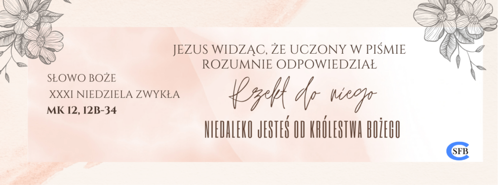 XXXI NIEDZIELA ZWYKŁA Betania Młodym Jezus widząc, że uczony w Piśmie rozumnie odpowiedział, rzekł do niego: Niedaleko jesteś od królestwa Bożego. XXXI Niedziela Zwykła.
