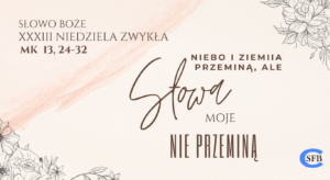 Niebo i ziemia przeminą, ale moje słowa nie przeminą. XXXIII Niedziela Zwykła.