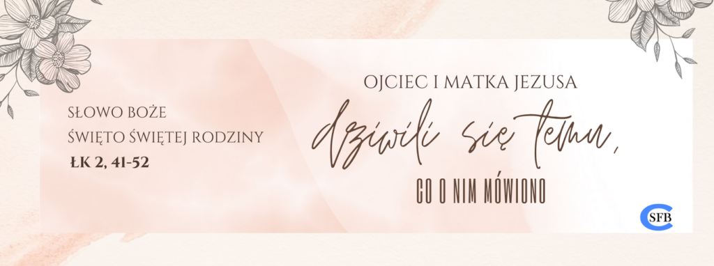 Ojciec i Matka Jezusa dziwili się temu, co o Nim mówiono. Święto Świętej Rodziny.