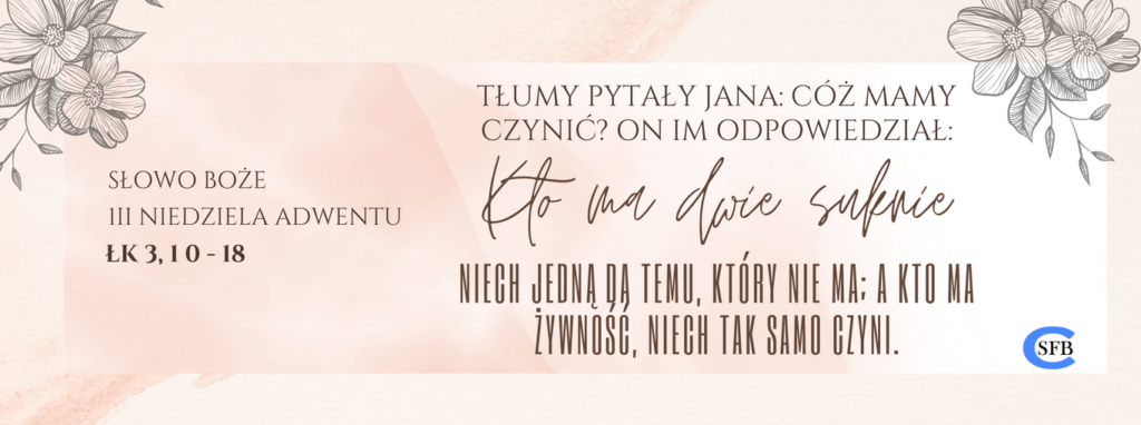 III Niedziela Adwentu Betania Młodym Tłumy pytały Jana: Cóż mamy czynić? On im odpowiedział: Kto ma dwie suknie, niech jedną da temu, który nie ma; a kto ma żywność, niech tak samo czyni. III Niedziela Adwentu