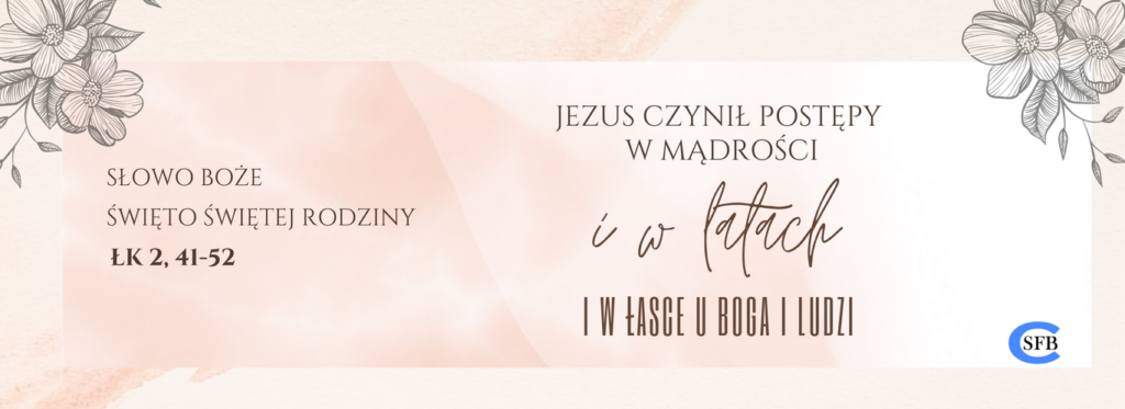 Jezus czynił postępy w mądrości i w latach, i w łasce u Boga i ludzi. Święto Świętej Rodziny.