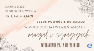 Jezus powrócił do Galilei w mocy Ducha i w dzień szabatu nauczał w synagogach, wysławiany przez wszystkich. III Niedziela Zwykła.