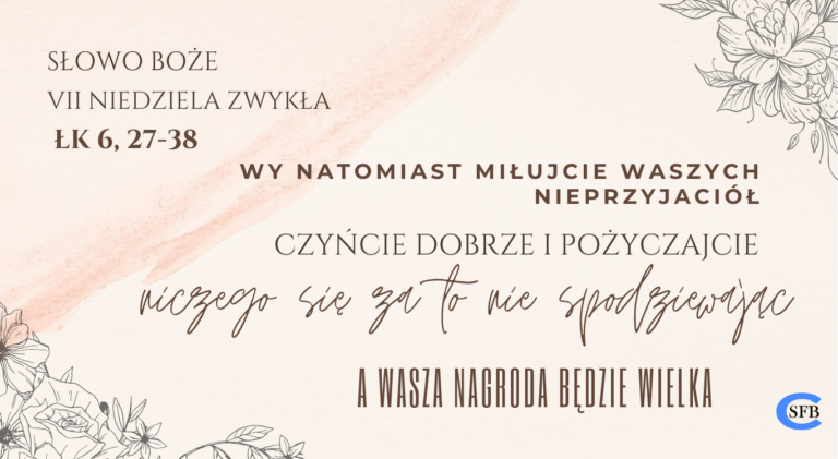 Wy natomiast miłujcie waszych nieprzyjaciół, czyńcie dobrze i pożyczajcie, niczego się za to nie spodziewając. A wasza nagroda będzie wielka. VII Niedziela Zwykła