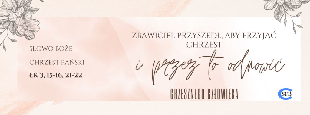 Zbawiciel przyszedł, aby przyjąć chrzest i przez to odnowić grzesznego człowieka. Chrzest Pański. Niedziela chrztu Pańskiego.