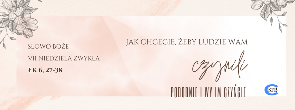 Jak chcecie, żeby ludzie wam czynili, podobnie i wy im czyńcie. VII Niedziela Zwykła