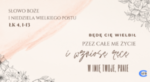 Będę Cię wielbił pzez całe me życie i wzniosę ręcę w imię Twoje, Panie. I Niedziela Wielkiego Postu