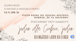 Piotr rzekł do Jezusa: Mistrzu, dobrze, że tu jesteśmy. Postawimy trzy namioty: jeden dla Ciebie, jeden dla Mojżesza i jeden dla Eliasza. II Niedziela Wielkiego Postu