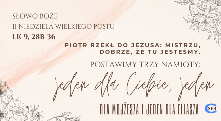 Piotr rzekł do Jezusa: Mistrzu, dobrze, że tu jesteśmy. Postawimy trzy namioty: jeden dla Ciebie, jeden dla Mojżesza i jeden dla Eliasza. II Niedziela Wielkiego Postu