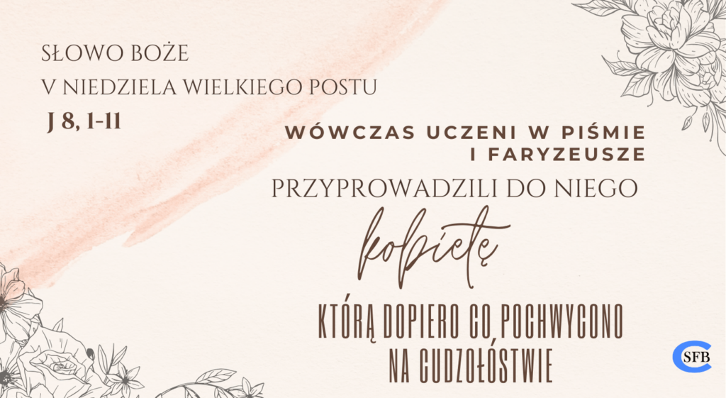 Wówczas uczeni w Piśmie i faryzeusze przyprowadzili do Niego kobietę, którą dopiero co pochwycono na cudzołóstwie. V Niedziela Wielkiego Postu