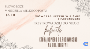 Wówczas uczeni w Piśmie i faryzeusze przyprowadzili do Niego kobietę, którą dopiero co pochwycono na cudzołóstwie. V Niedziela Wielkiego Postu