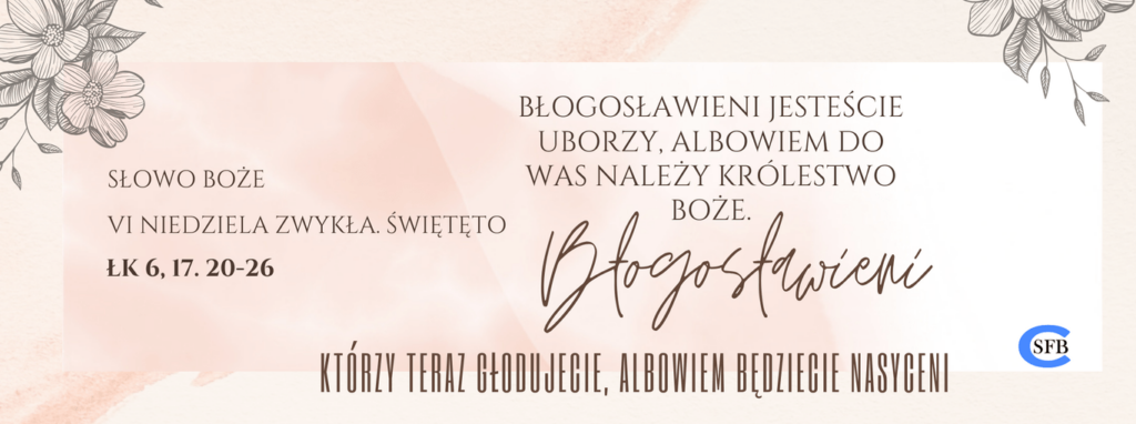 VI NIEDZIELA ZWYKŁA Betania Młodym Błogosławieni jesteście uborzy, albowiem do was należy królestwo Boże. Błogosławieni, którzy teraz głodujecie, albowiem będziecie nasyceni. VI Niedziela Zwykła