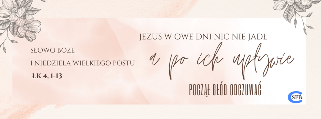 Jezus w owe dni nic nie jadł, a po ich upływie począł głód odczuwać. I Niedziela Wielkiego Postu