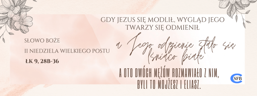 2 Niedziela Wielkiego Postu Betania Młodym Gdy Jezus się modlił, wygląd Jego twarzy się odmienił, a Jego odzienie stało się lśniąco białe. A oto dwóch mężów rozmawiało z Nim, byli to Mojżesz i Eliasz. II Niedziela Wielkiego Postu