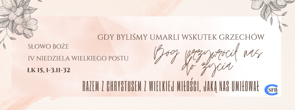 Gdy byliśmy umarli wskutek grzechów, Bóg przywrócił nas do życia razem z Chrystusem z wielkiej miłości, jaką nas umiłował. IV Niedziela Wielkiego Postu