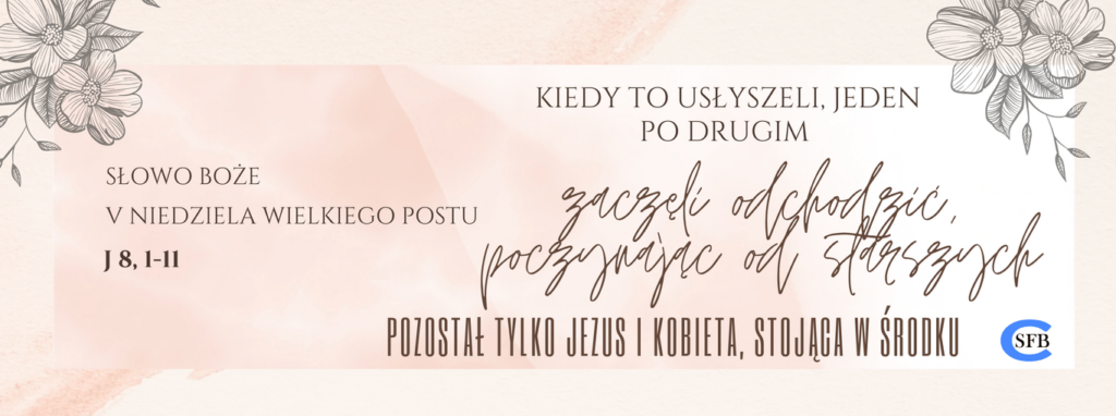 Kiedy to usłyszeli, jeden po drugim zaczęli odchodzić, poczynając od starszych. Pozostał tylko Jezus i kobieta, stojąca w środku. V Niedziela Wielkiego Postu