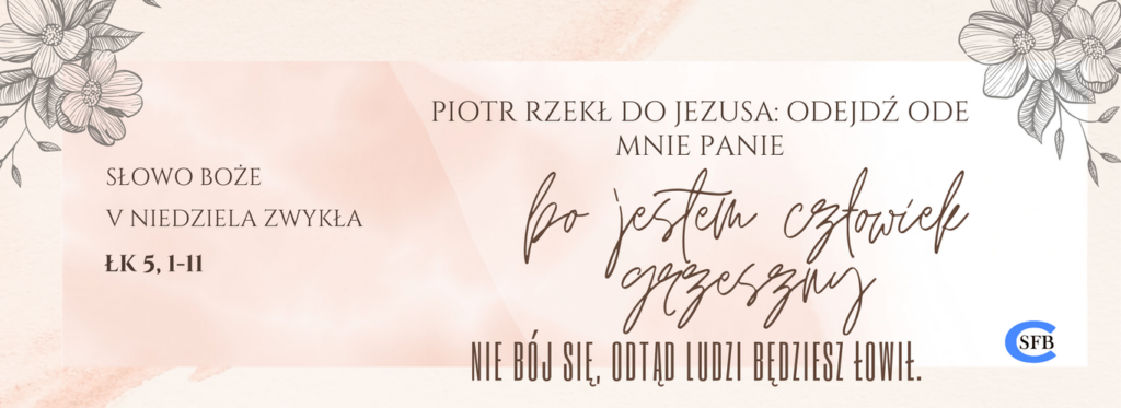 Piotr rzekł do Jezusa: odejdź ode mnie, Panie, bo jestem człowiek grzeszny. Nie bój się, odtąd ludzi będziesz łowił. V Niedziela Zwykła