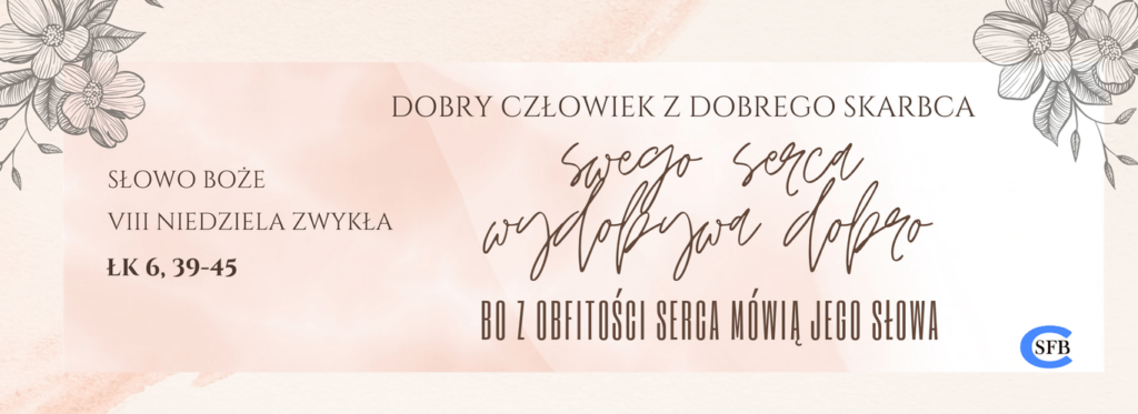 VIII NIEDZIELA ZWYKŁA Betania Młodym Dobry człowiek z dobrego skarbca swego serca wydobywa dobro, bo z obfitości serca mówią jego słowa. VIII Niedziela Zwykła