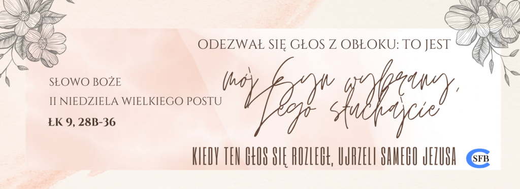 2 Niedziela Wielkiego Postu Betania Młodym Odezwał się głos z obłoku: To jest mój Syn wybrany, Jego słuchajcie. Kiedy ten głos się rozległ, ujrzeli samego Jezusa. II Niedziela Wielkiego Postu