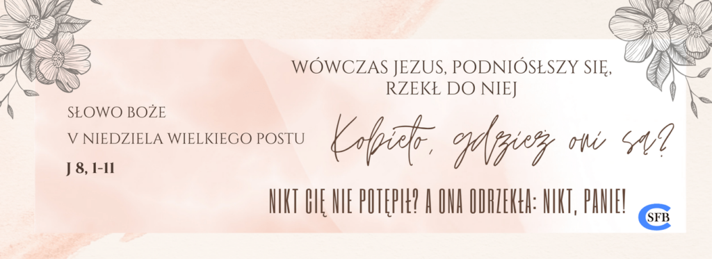 Wówczas Jezus, podniósłszy się, rzekł do niej: Kobieto, gdzież [oni] są? Nikt cię nie potępił? A ona odrzekła: Nikt, Panie! V Niedziela Wielkiego Postu