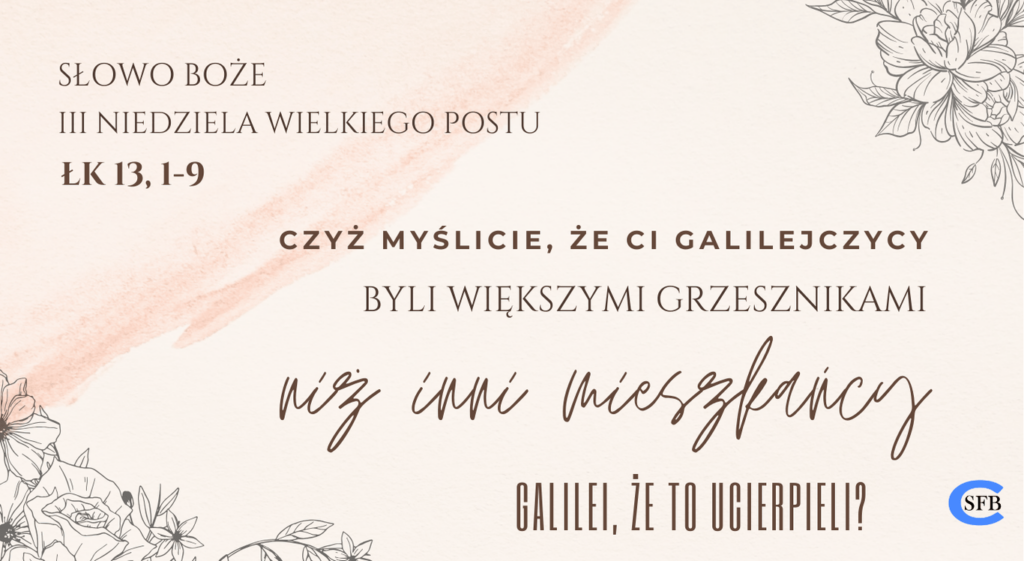 Czyż myślicie, że ci Galilejczycy byli większymi grzesznikami niż inni mieszkańcy Galilei, że to ucierpieli? III Niedziela Wielkiego Postu
