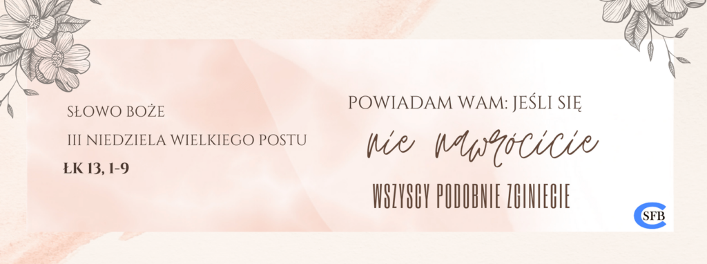 Powiadam wam: Jeśli się nie nawrócicie, wszyscy podobnie zginiecie. III Niedziela Wielkiego Postu