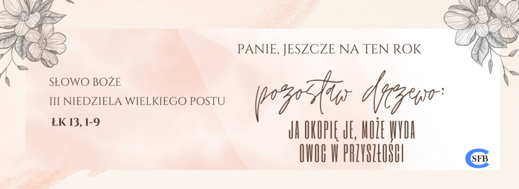 Panie, jeszcze na ten rok pozostaw drzewo: ja okopię je, może wyda owoc w przyszłości. III Niedziela Wielkiego Postu